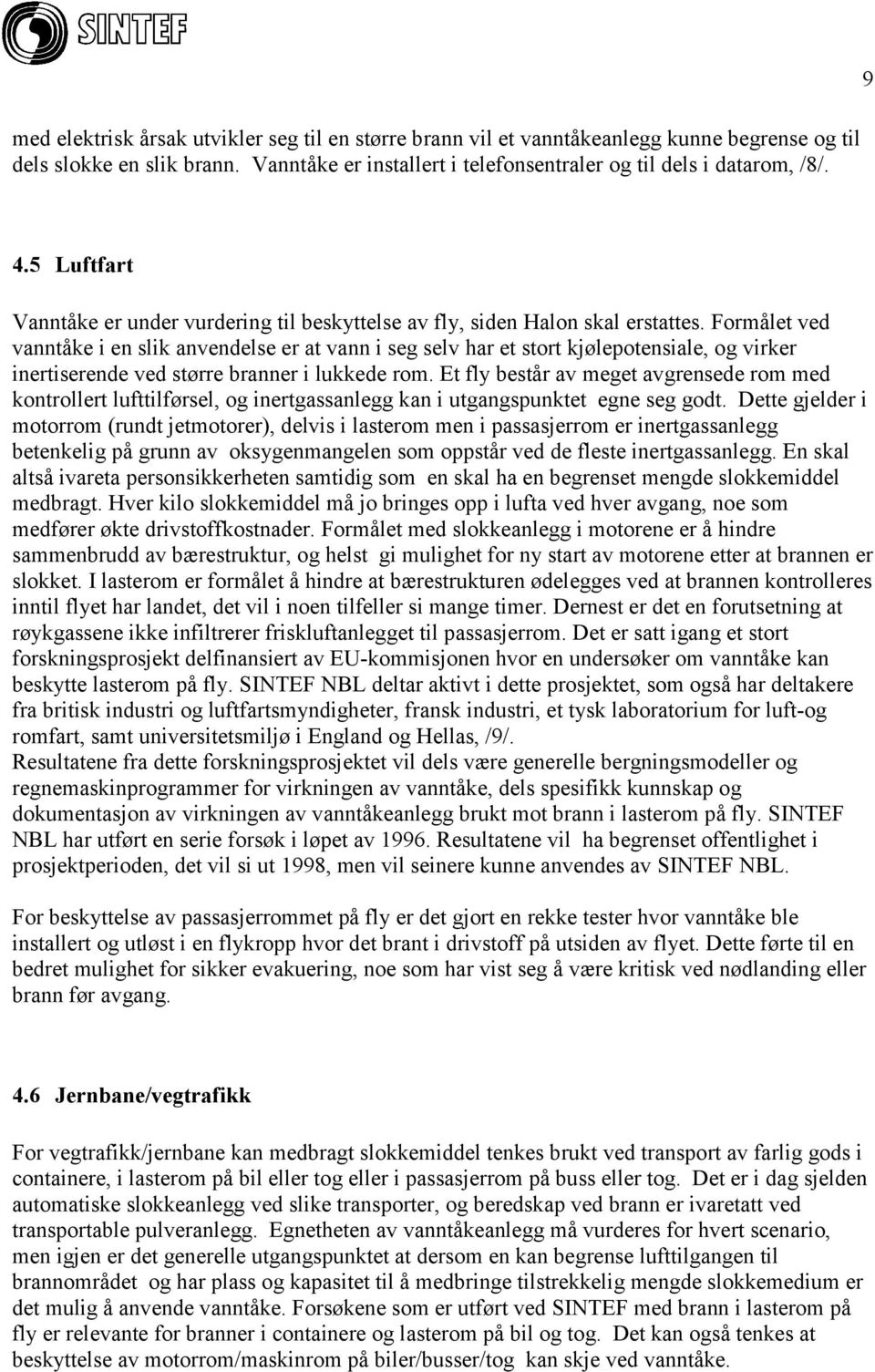 Formålet ved vanntåke i en slik anvendelse er at vann i seg selv har et stort kjølepotensiale, og virker inertiserende ved større branner i lukkede rom.