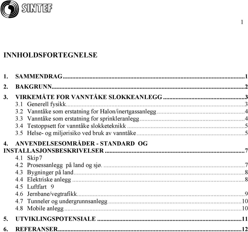 ANVENDELSESOMRÅDER - STANDARD OG INSTALLASJONSBESKRIVELSER...7 4.1 Skip7 4.2 Prosessanlegg på land og sjø....7 4.3 Bygninger på land...8 4.4 Elektriske anlegg...8 4.5 Luftfart 9 4.