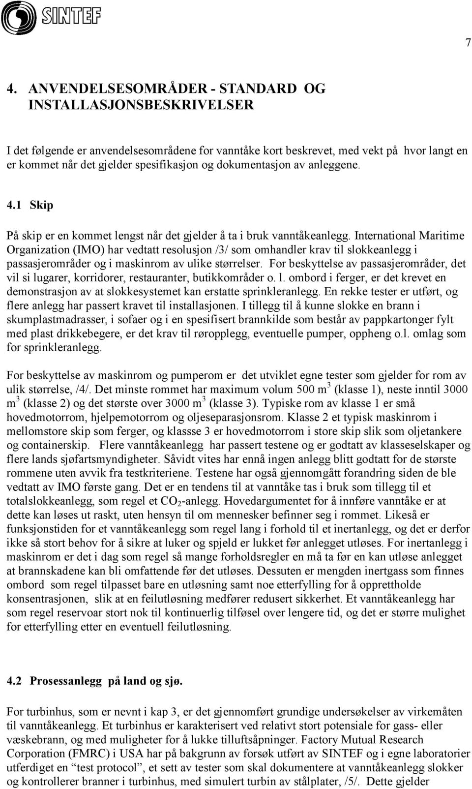 International Maritime Organization (IMO) har vedtatt resolusjon /3/ som omhandler krav til slokkeanlegg i passasjerområder og i maskinrom av ulike størrelser.