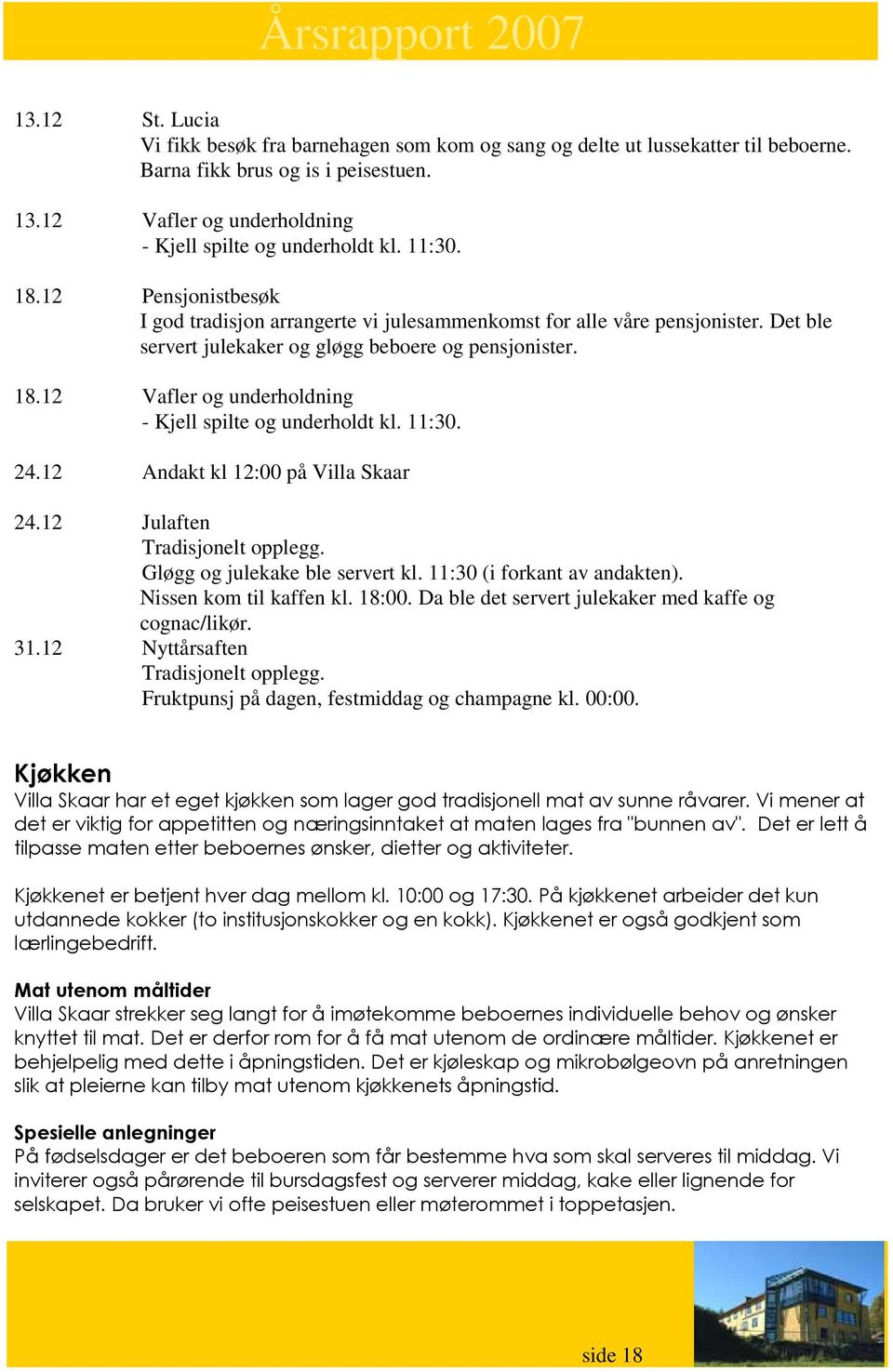 11:30. 24.12 Andakt kl 12:00 på Villa Skaar 24.12 Julaften Tradisjonelt opplegg. Gløgg og julekake ble servert kl. 11:30 (i forkant av andakten). Nissen kom til kaffen kl. 18:00.