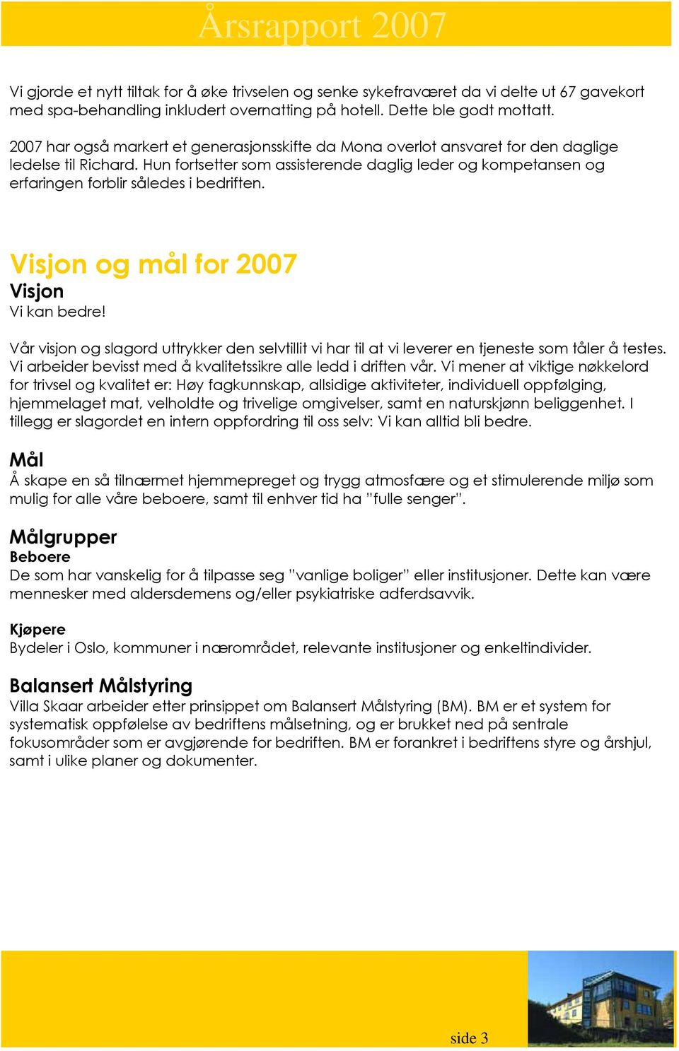 Hun fortsetter som assisterende daglig leder og kompetansen og erfaringen forblir således i bedriften. Visjon og mål for 2007 Visjon Vi kan bedre!