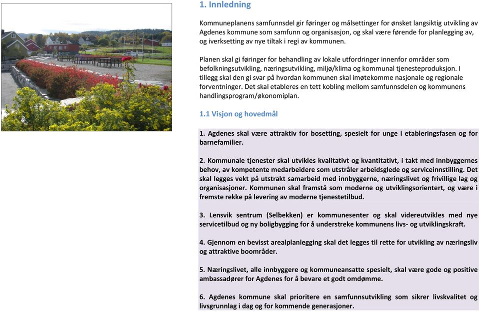 Planen skal gi føringer for behandling av lokale utfordringer innenfor områder som befolkningsutvikling, næringsutvikling, miljø/klima og kommunal tjenesteproduksjon.