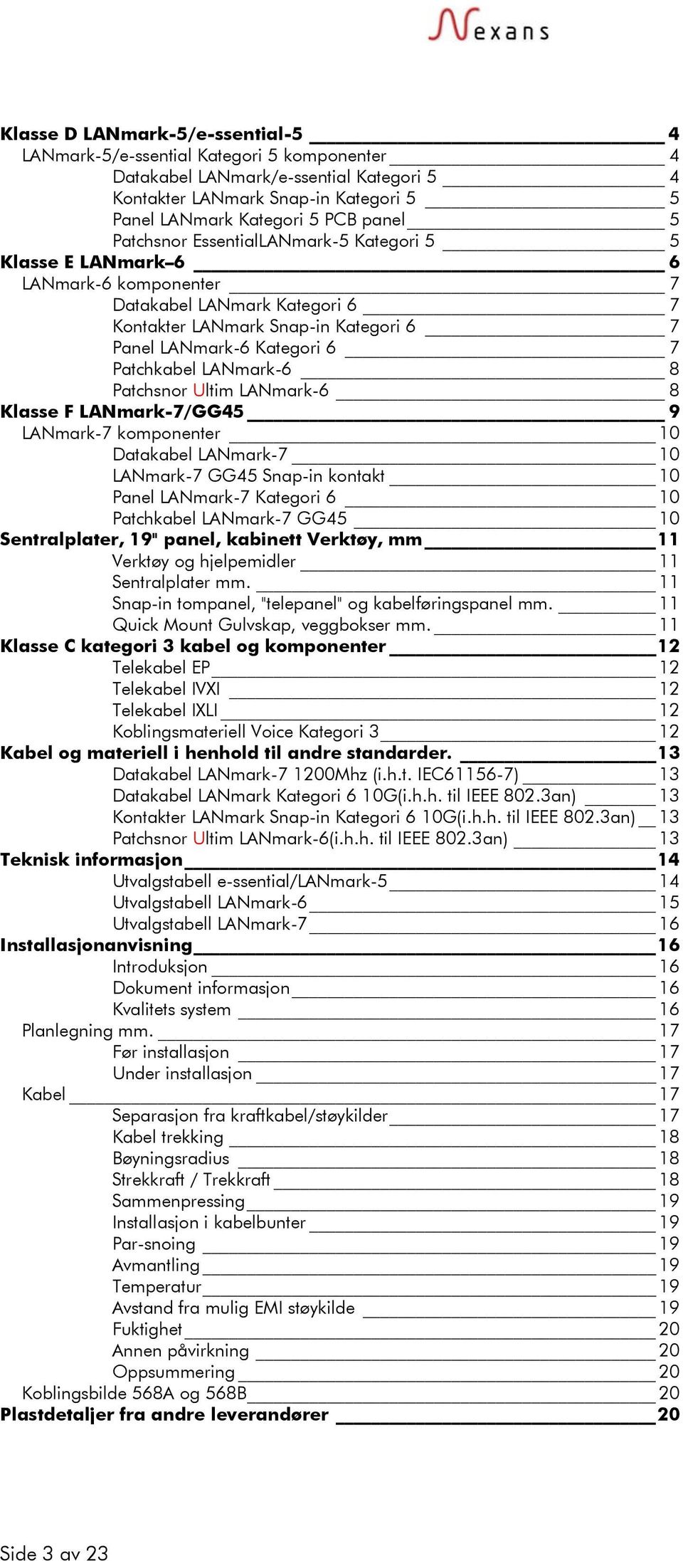 LANmark-6 8 Patchsnor Ultim LANmark-6 8 Klasse F LANmark-7/GG45 9 LANmark-7 komponenter 10 Datakabel LANmark-7 10 LANmark-7 GG45 Snap-in kontakt 10 Panel LANmark-7 Kategori 6 10 Patchkabel LANmark-7