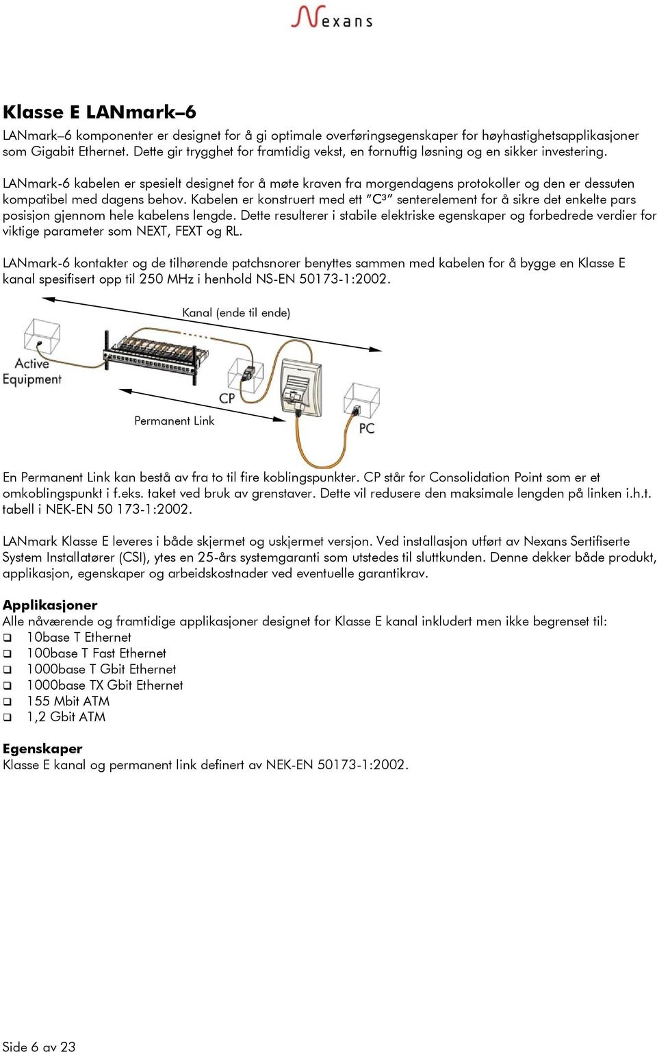 LANmark-6 kabelen er spesielt designet for å møte kraven fra morgendagens protokoller og den er dessuten kompatibel med dagens behov.