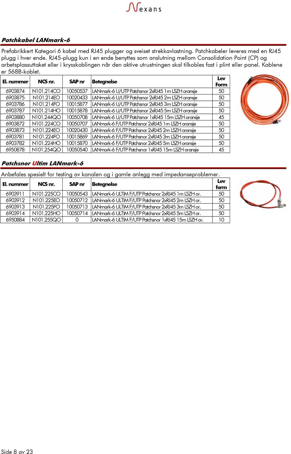 Kablene er 568B-koblet. Form 6903874 N101.214CO 10050537 LANmark-6 U/UTP Patchsnor 2xRJ45 1m LSZH oransje 50 6903875 N101.