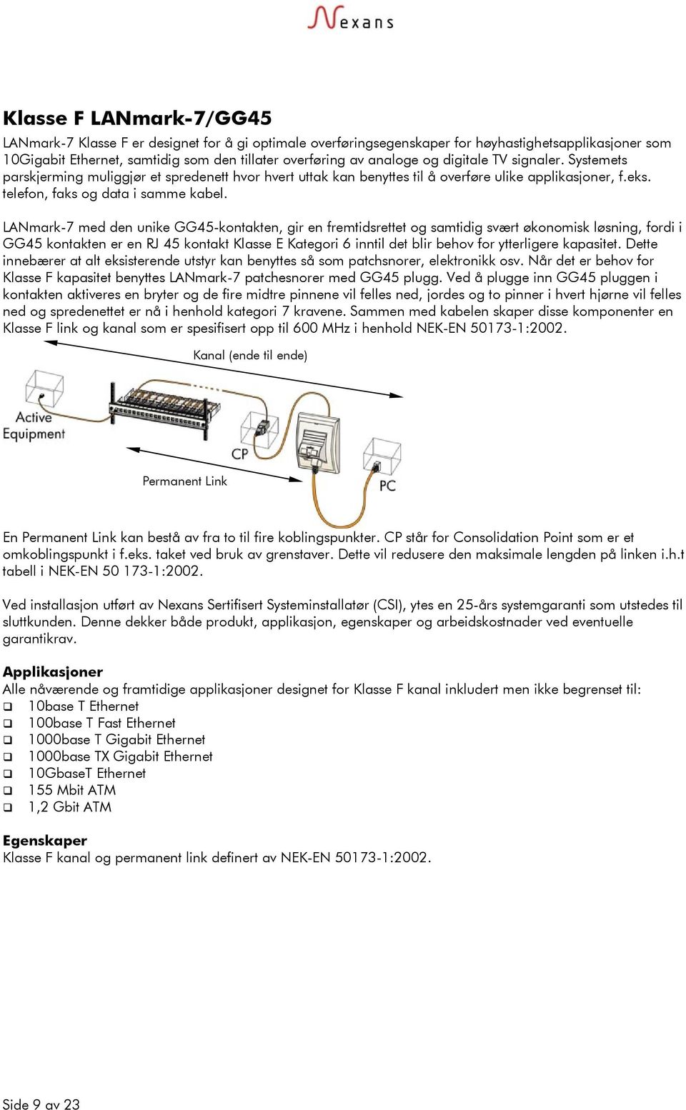 LANmark-7 med den unike GG45-kontakten, gir en fremtidsrettet og samtidig svært økonomisk løsning, fordi i GG45 kontakten er en RJ 45 kontakt Klasse E Kategori 6 inntil det blir behov for ytterligere