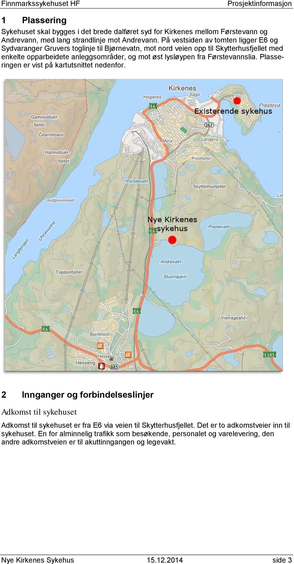 lysløypen fra Førstevannslia. Plasseringen er vist på kartutsnittet nedenfor.