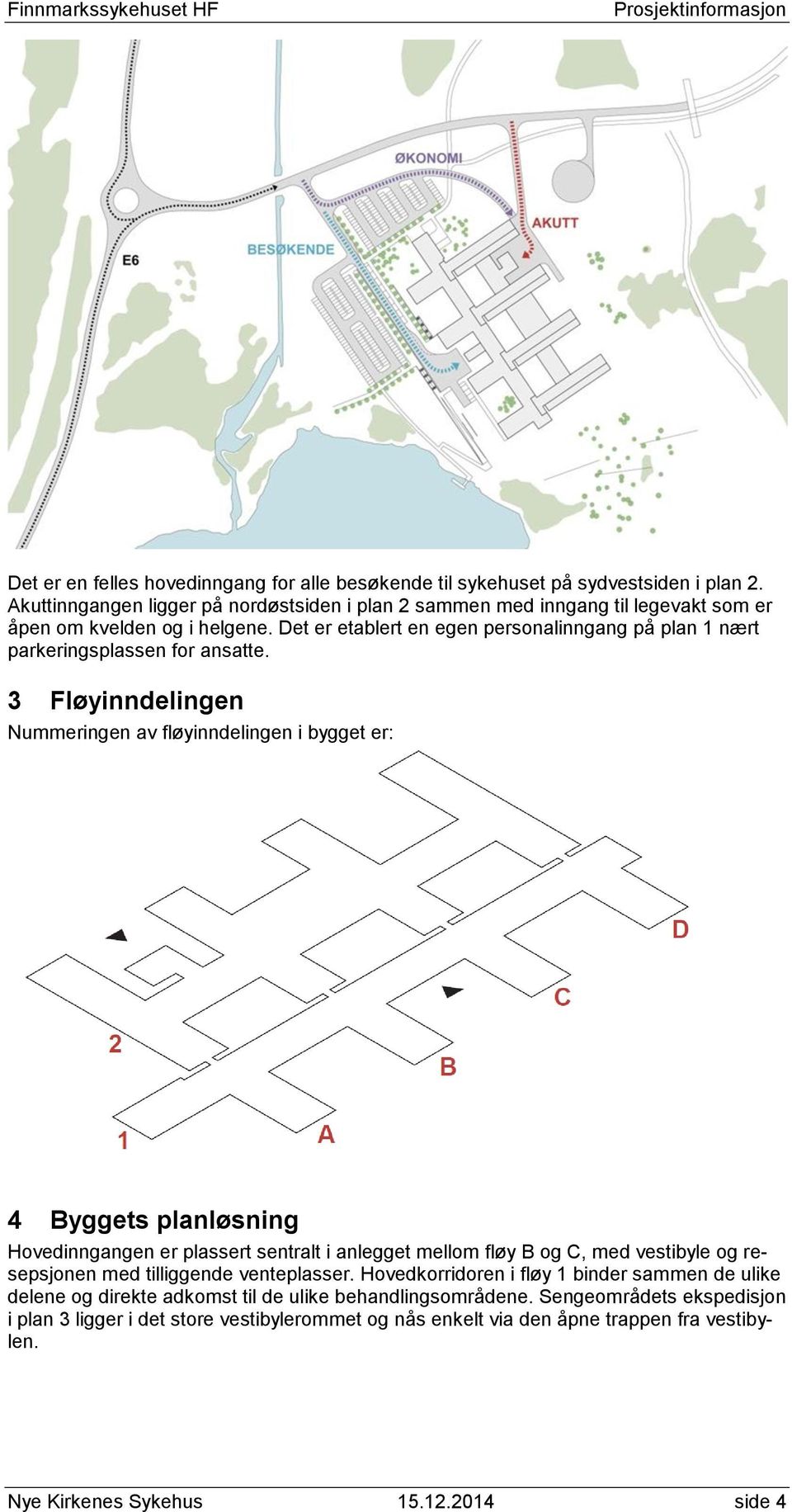 Det er etablert en egen personalinngang på plan 1 nært parkeringsplassen for ansatte.