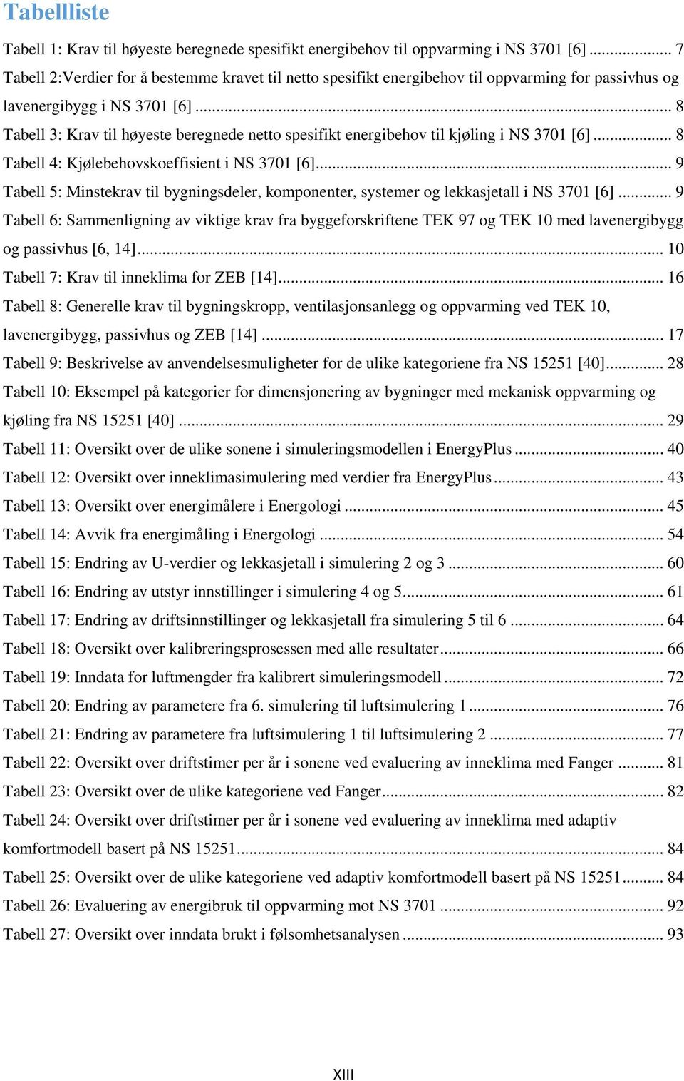 .. 8 Tabell 3: Krav til høyeste beregnede netto spesifikt energibehov til kjøling i NS 3701 [6]... 8 Tabell 4: Kjølebehovskoeffisient i NS 3701 [6].