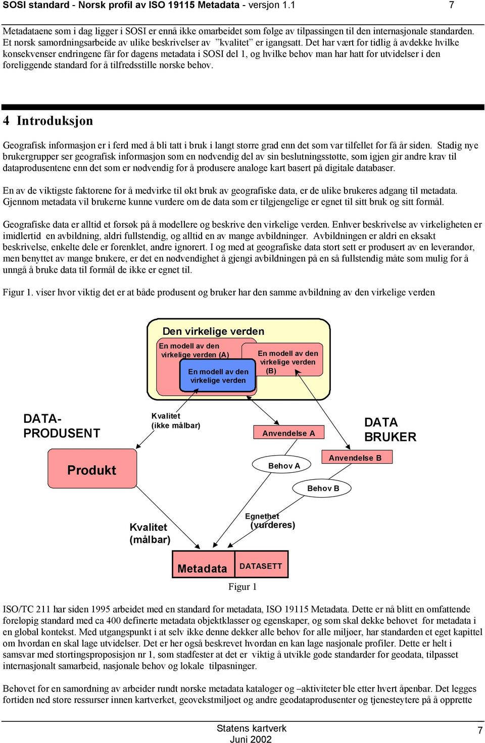 Det har vært for tidlig å avdekke hvilke konsekvenser endringene får for dagens metadata i SOSI del 1, og hvilke behov man har hatt for utvidelser i den foreliggende standard for å tilfredsstille