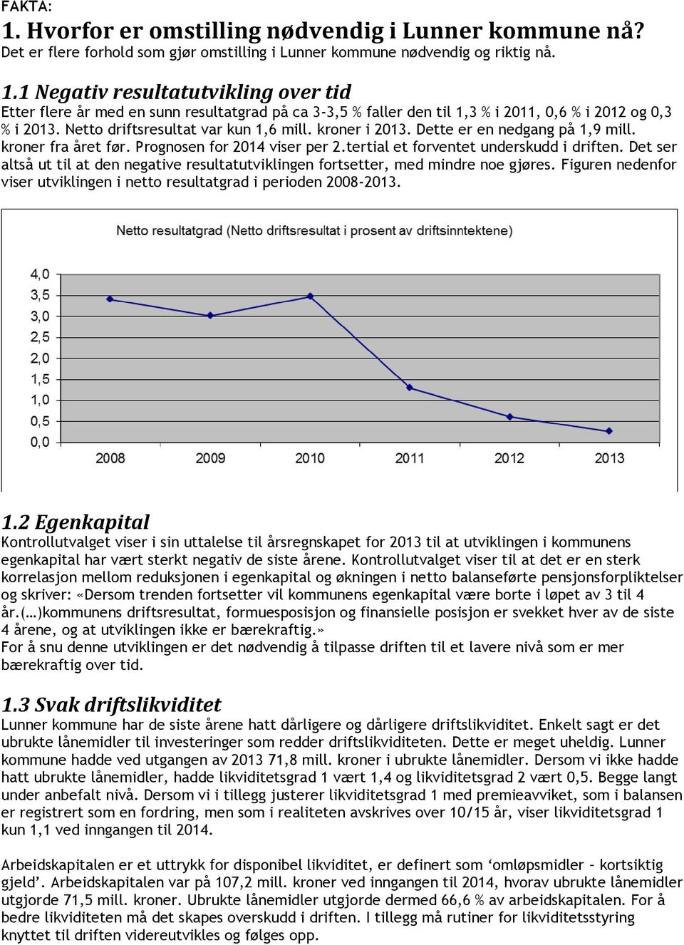 Det ser altså ut til at den negative resultatutviklingen fortsetter, med mindre noe gjøres. Figuren nedenfor viser utviklingen i netto resultatgrad i perioden 2008-2013. 1.