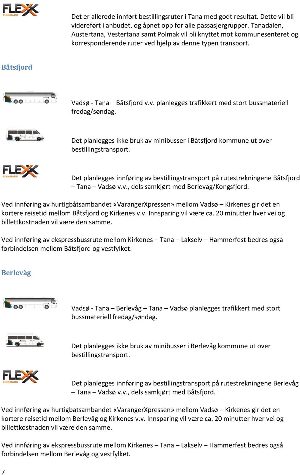 Det planlegges ikke bruk av minibusser i Båtsfjord kommune ut over bestillingstransport. Det planlegges innføring av bestillingstransport på rutestrekningene Båtsfjord Tana Vadsø v.v., dels samkjørt med Berlevåg/Kongsfjord.