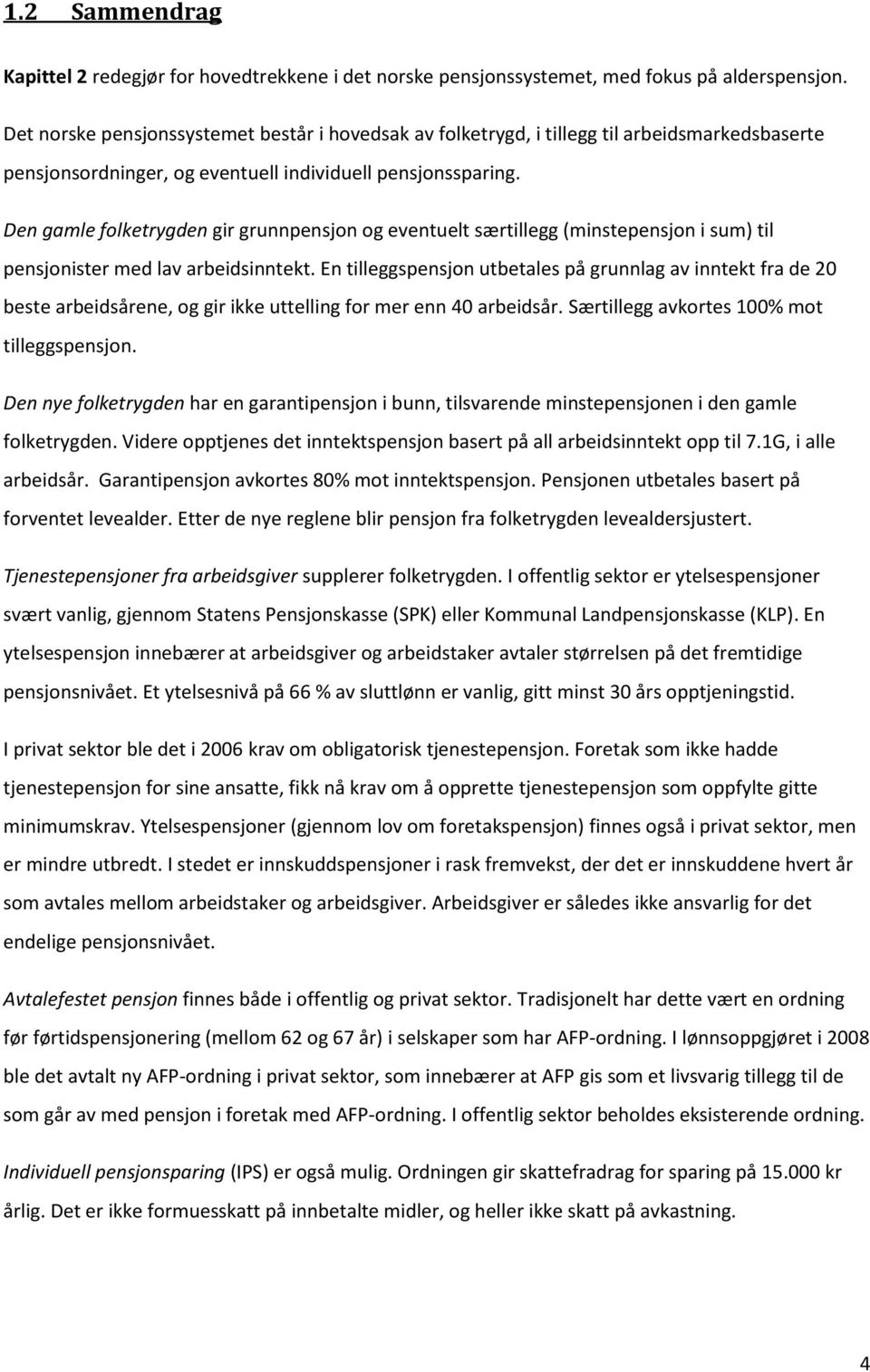 Den gamle folketrygden gir grunnpensjon og eventuelt særtillegg (minstepensjon i sum) til pensjonister med lav arbeidsinntekt.