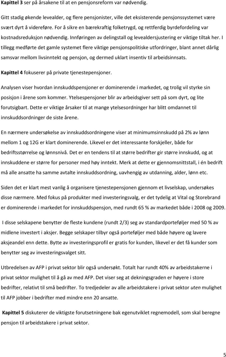 I tillegg medførte det gamle systemet flere viktige pensjonspolitiske utfordringer, blant annet dårlig samsvar mellom livsinntekt og pensjon, og dermed uklart insentiv til arbeidsinnsats.