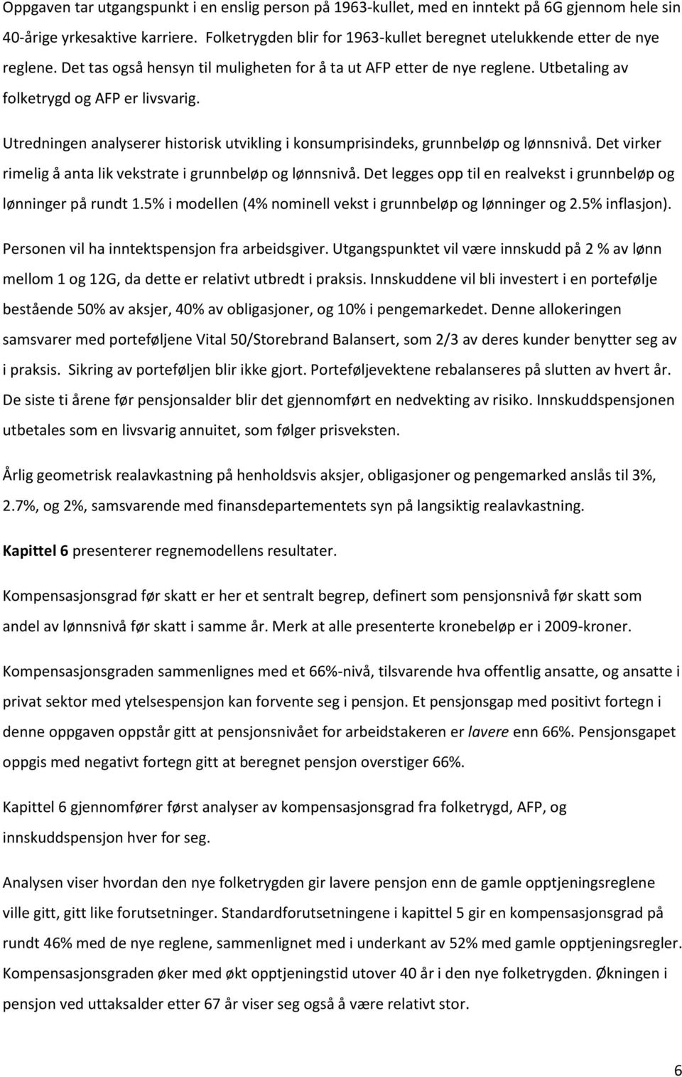 Utredningen analyserer historisk utvikling i konsumprisindeks, grunnbeløp og lønnsnivå. Det virker rimelig å anta lik vekstrate i grunnbeløp og lønnsnivå.