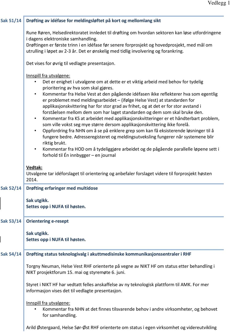 Det vises for øvrig til vedlagte presentasjon. Innspill fra utvalgene: Det er enighet i utvalgene om at dette er et viktig arbeid med behov for tydelig prioritering av hva som skal gjøres.