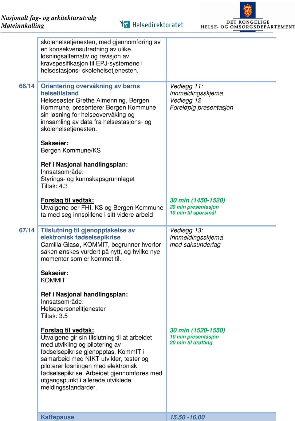 66/14 Orientering overvåkning av barns helsetilstand Helsesøster Grethe Almenning, Bergen Kommune, presenterer Bergen Kommune sin løsning for helseovervåking og innsamling av data fra helsestasjons-