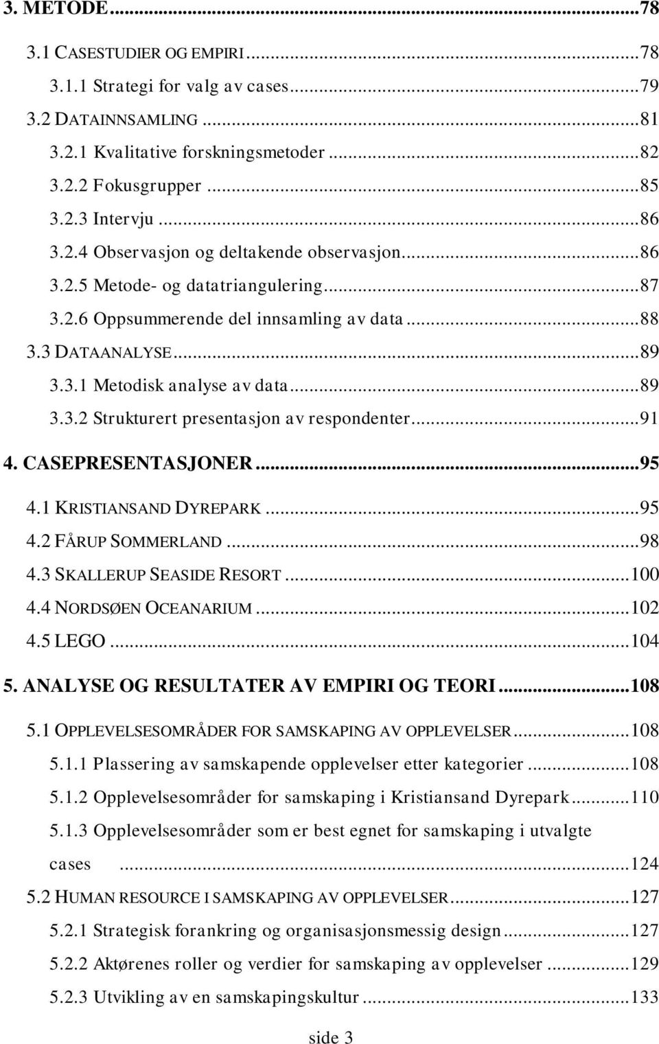 .. 91 4. CASEPRESENTASJONER... 95 4.1 KRISTIANSAND DYREPARK... 95 4.2 FÅRUP SOMMERLAND... 98 4.3 SKALLERUP SEASIDE RESORT... 100 4.4 NORDSØEN OCEANARIUM... 102 4.5 LEGO... 104 5.