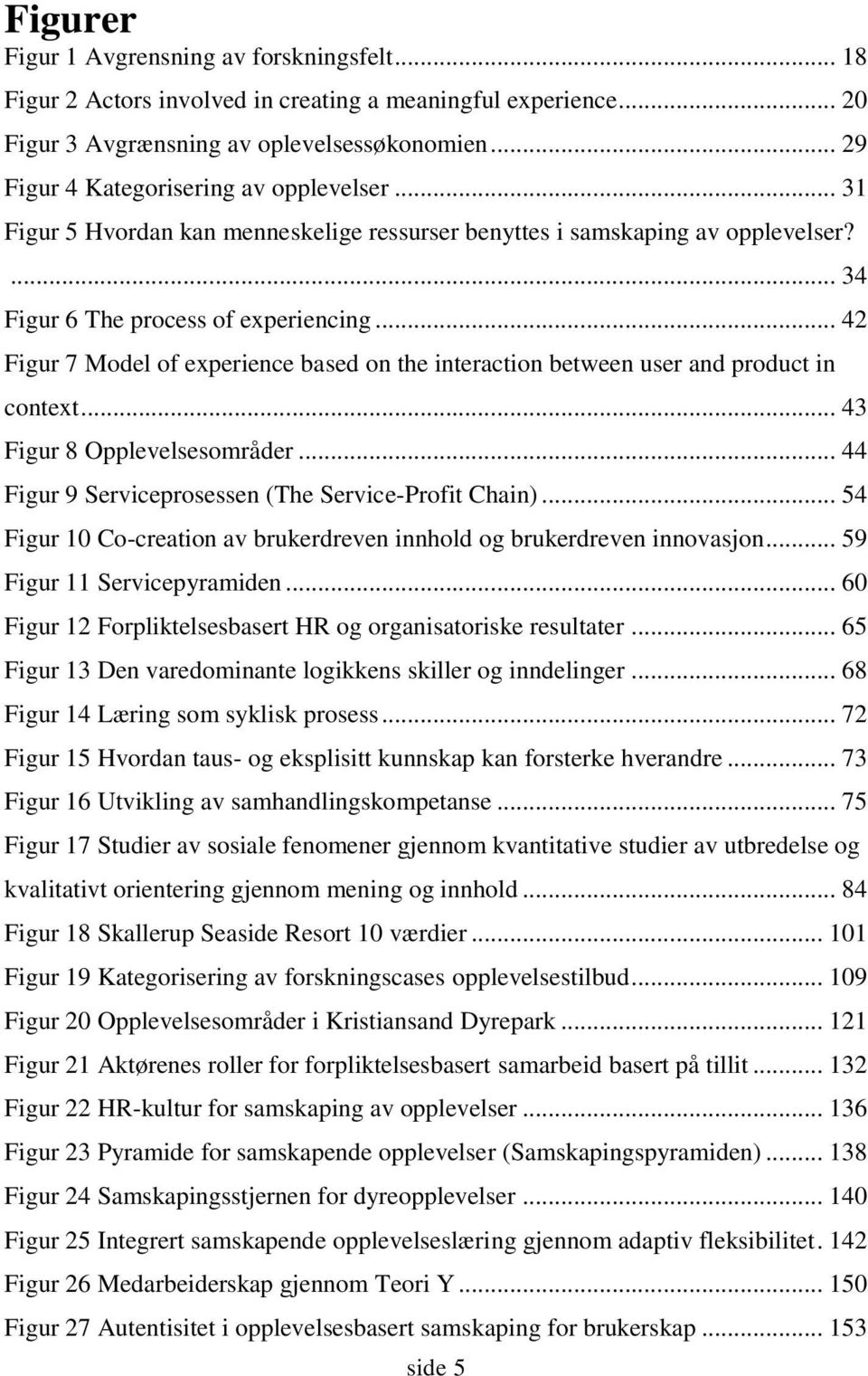 .. 42 Figur 7 Model of experience based on the interaction between user and product in context... 43 Figur 8 Opplevelsesområder... 44 Figur 9 Serviceprosessen (The Service-Profit Chain).