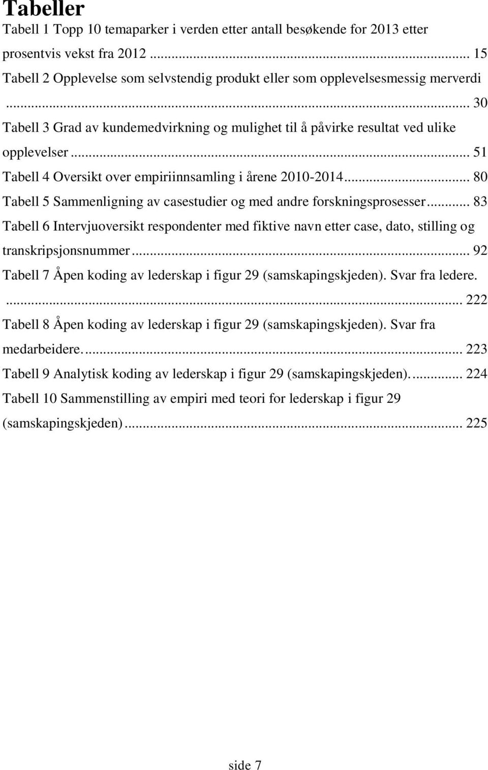 .. 80 Tabell 5 Sammenligning av casestudier og med andre forskningsprosesser... 83 Tabell 6 Intervjuoversikt respondenter med fiktive navn etter case, dato, stilling og transkripsjonsnummer.