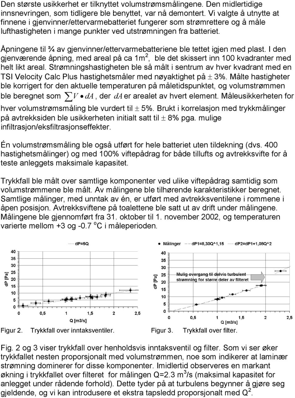 Åpningene til ¾ av gjenvinner/ettervarmebatteriene ble tettet igjen med plast. I den gjenværende åpning, med areal på ca 1m 2, ble det skissert inn 100 kvadranter med helt likt areal.