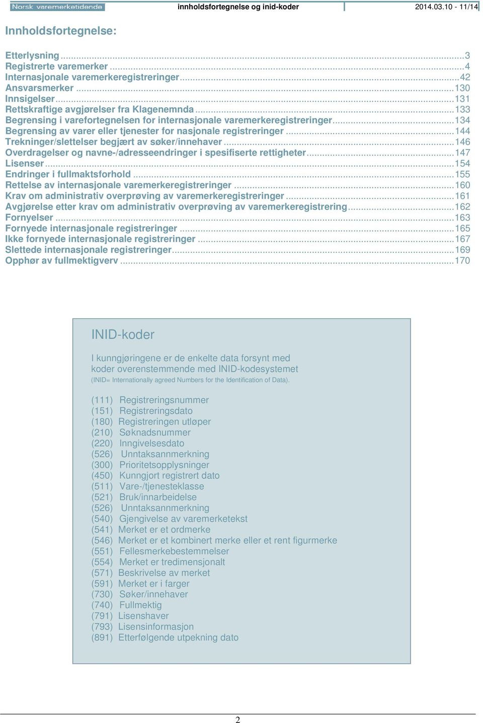 .. 144 Trekninger/slettelser begjært av søker/innehaver... 146 Overdragelser og navne-/adresseendringer i spesifiserte rettigheter... 147 Lisenser... 154 Endringer i fullmaktsforhold.