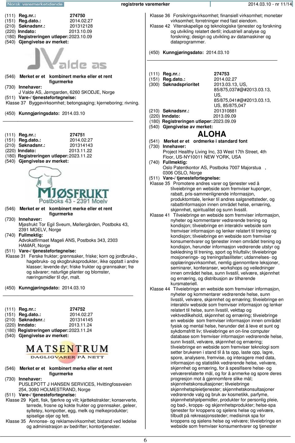 J Valde AS, Jørngarden, 6260 SKODJE, Klasse 37 Byggevirksomhet; betongsaging; kjerneboring; rivning. (111) Reg.nr.: 274751 (151) Reg.dato.: 2014.02.27 (210) Søknadsnr.: 201314143 (220) Inndato: 2013.