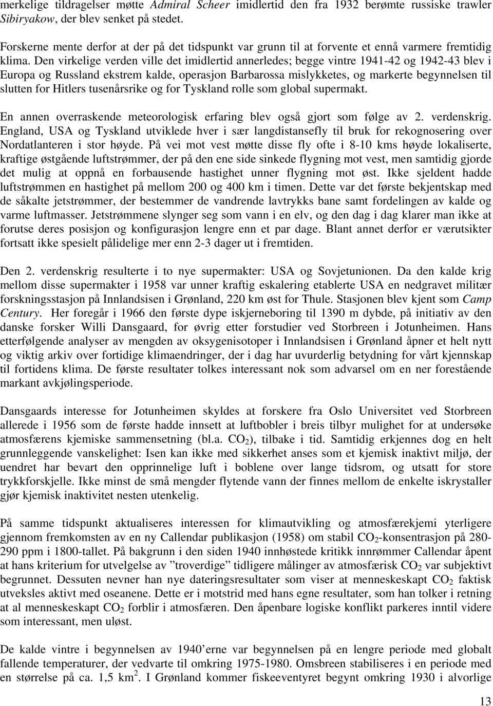 Den virkelige verden ville det imidlertid annerledes; begge vintre 1941-42 og 1942-43 blev i Europa og Russland ekstrem kalde, operasjon Barbarossa mislykketes, og markerte begynnelsen til slutten