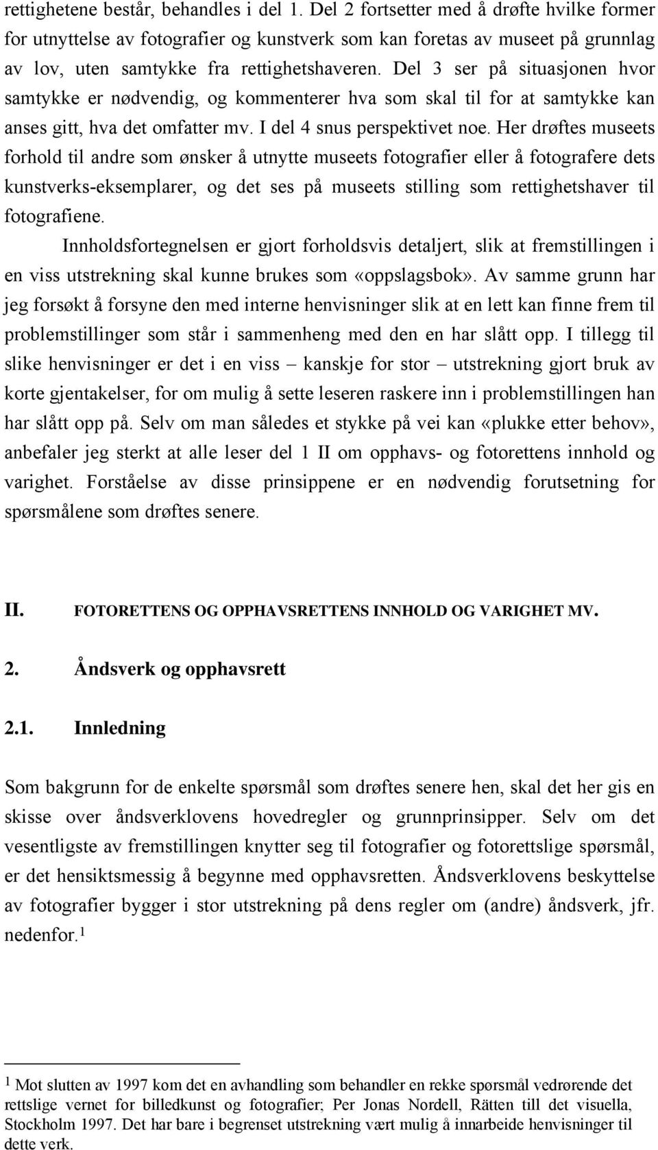 Del 3 ser på situasjonen hvor samtykke er nødvendig, og kommenterer hva som skal til for at samtykke kan anses gitt, hva det omfatter mv. I del 4 snus perspektivet noe.