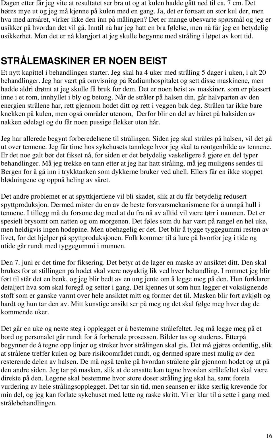 Inntil nå har jeg hatt en bra følelse, men nå får jeg en betydelig usikkerhet. Men det er nå klargjort at jeg skulle begynne med stråling i løpet av kort tid.