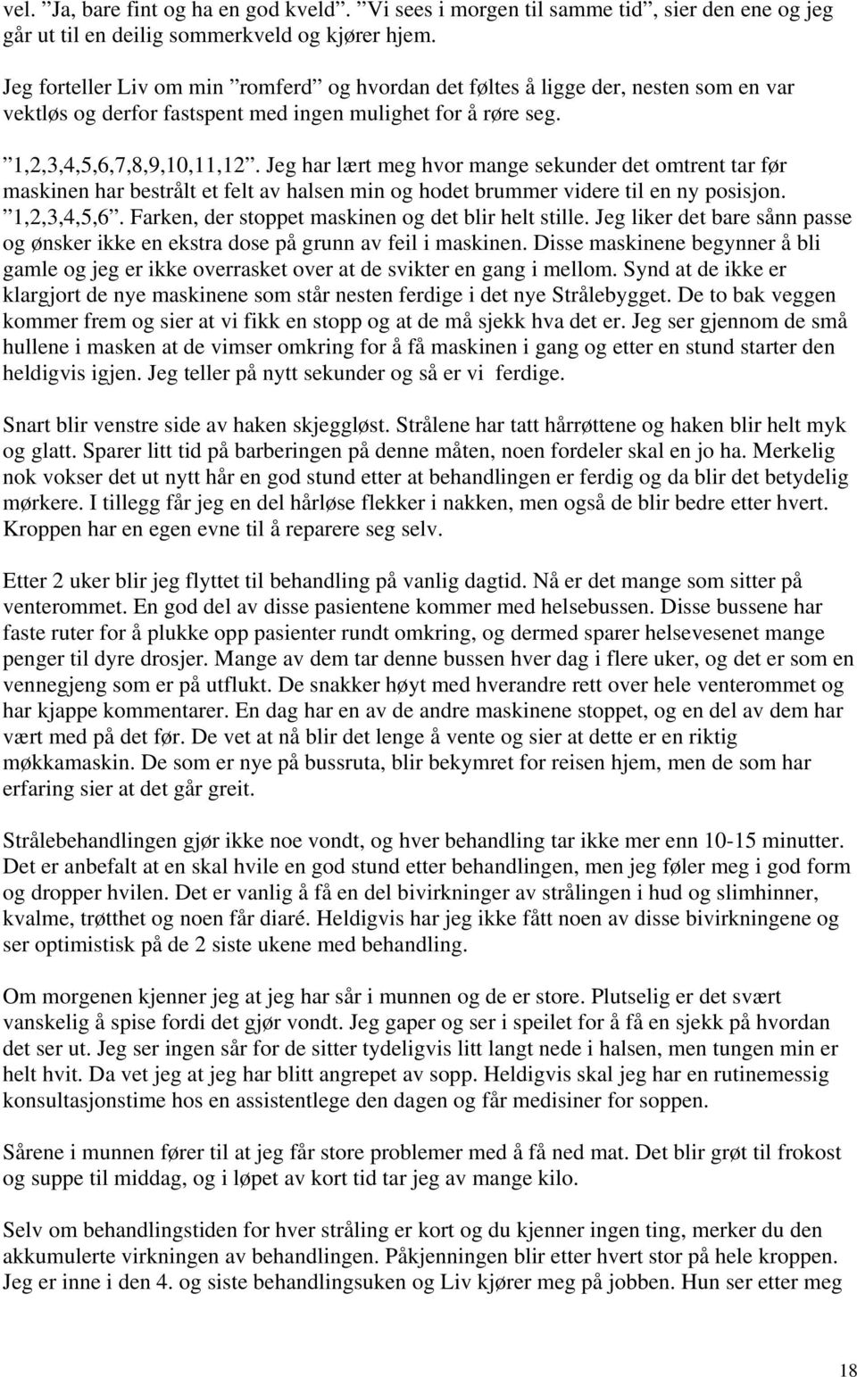 Jeg har lært meg hvor mange sekunder det omtrent tar før maskinen har bestrålt et felt av halsen min og hodet brummer videre til en ny posisjon. 1,2,3,4,5,6.