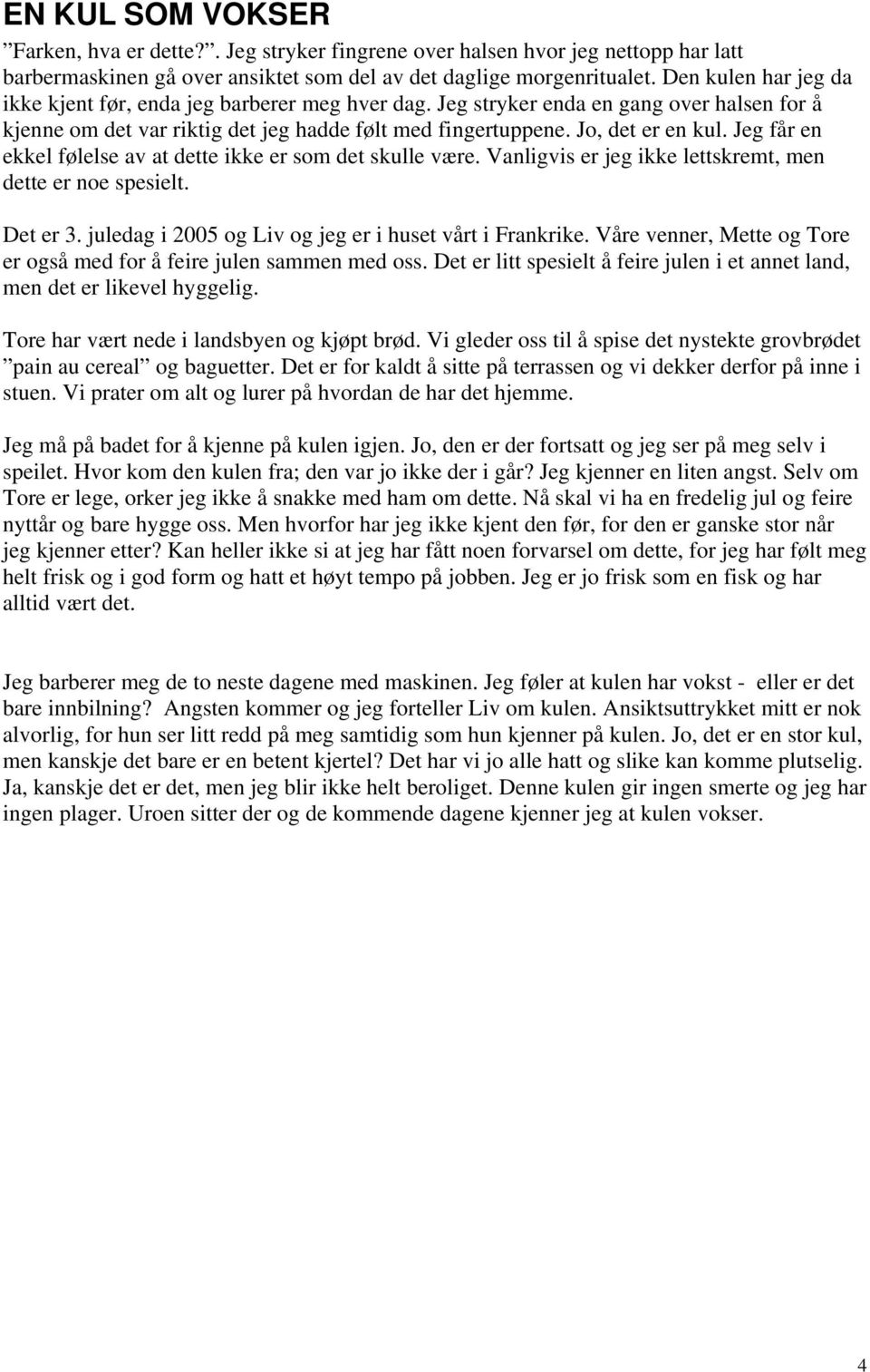 Jeg får en ekkel følelse av at dette ikke er som det skulle være. Vanligvis er jeg ikke lettskremt, men dette er noe spesielt. Det er 3. juledag i 2005 og Liv og jeg er i huset vårt i Frankrike.