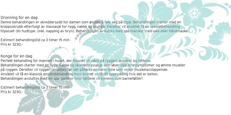 Estimert behandlingstid ca 3 timer 15 min Pris kr 3230,- Konge for en dag Perfekt behandling for mannen i huset, der fokuset vil være på ryggen, ansiktet og føttene.