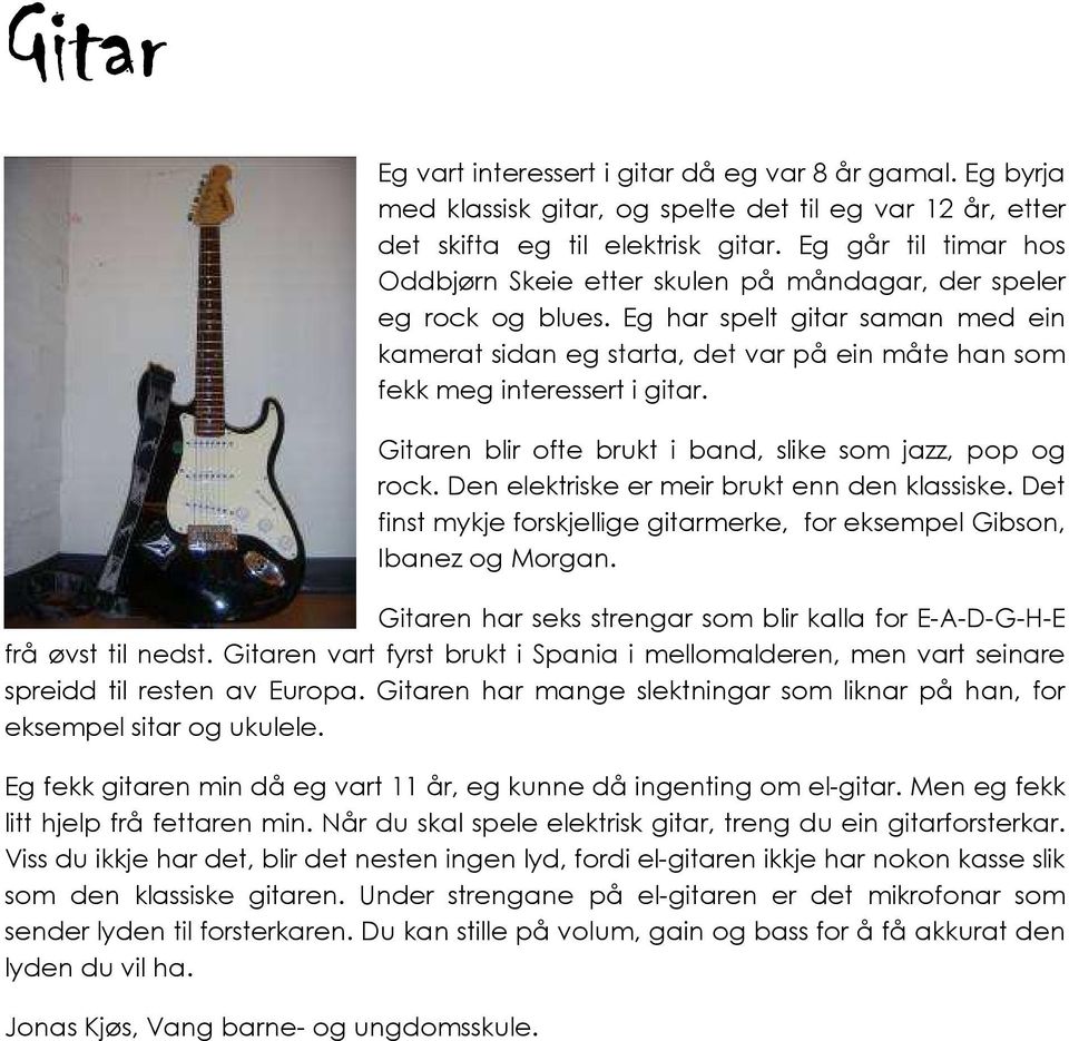 Eg har spelt gitar saman med ein kamerat sidan eg starta, det var på ein måte han som fekk meg interessert i gitar. Gitaren blir ofte brukt i band, slike som jazz, pop og rock.