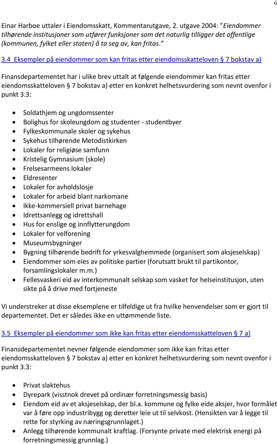 4 Eksempler på eiendommer som kan fritas etter eiendomsskatteloven 7 bokstav a) Finansdepartementet har i ulike brev uttalt at følgende eiendommer kan fritas etter eiendomsskatteloven 7 bokstav a)