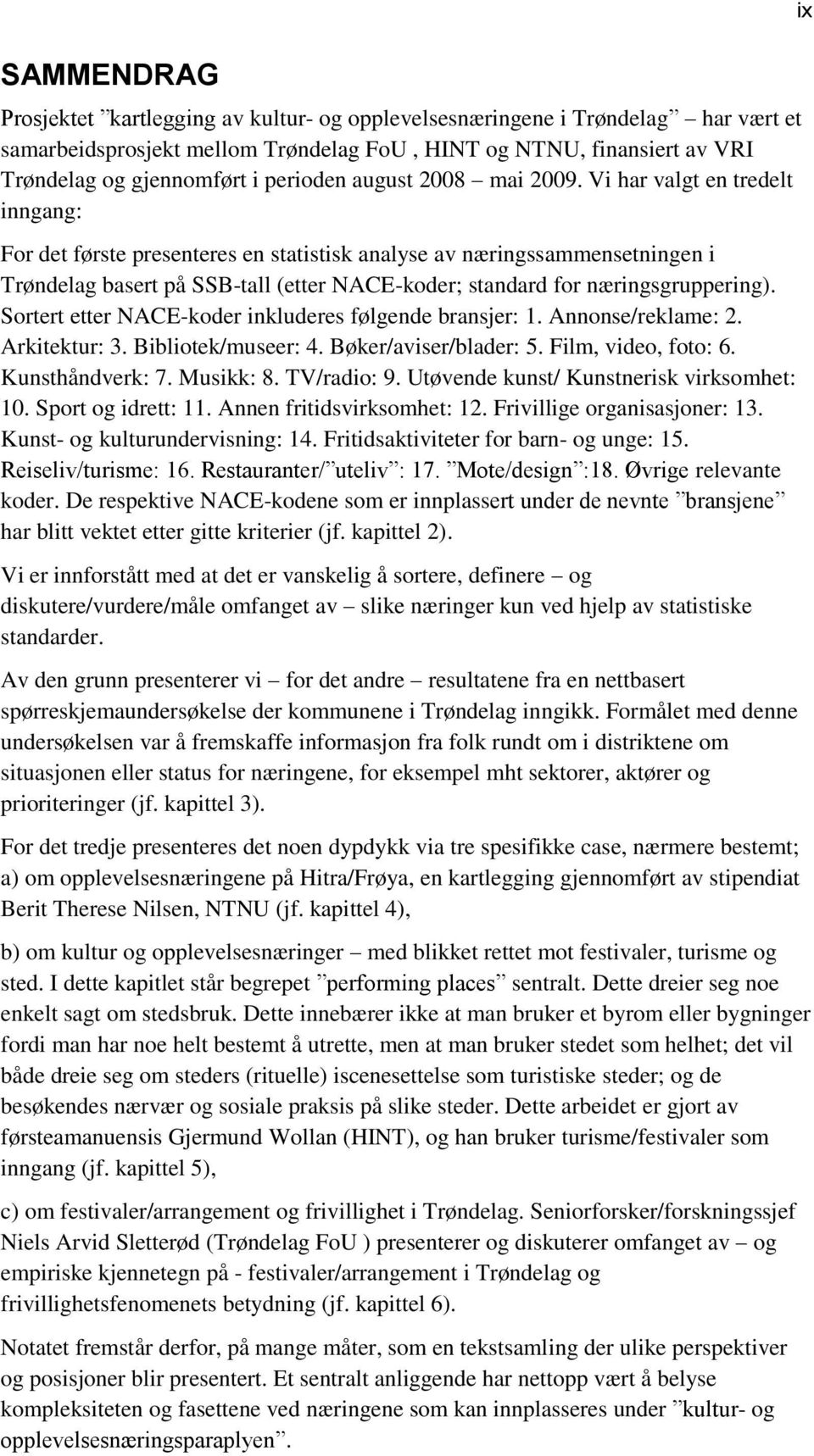 Vi har valgt en tredelt inngang: For det første presenteres en statistisk analyse av næringssammensetningen i Trøndelag basert på SSB-tall (etter NACE-koder; standard for næringsgruppering).