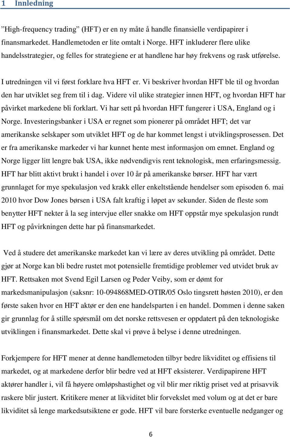 Vi beskriver hvordan HFT ble til og hvordan den har utviklet seg frem til i dag. Videre vil ulike strategier innen HFT, og hvordan HFT har påvirket markedene bli forklart.