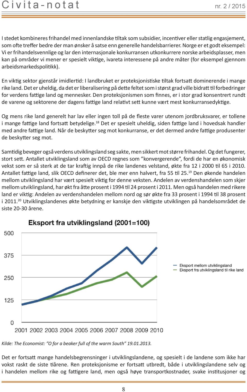 andre måter (for eksempel gjennom arbeidsmarkedspolitikk). En viktig sektor gjenstår imidlertid: I landbruket er proteksjonistiske tiltak fortsat t dominerende i mange rike land.