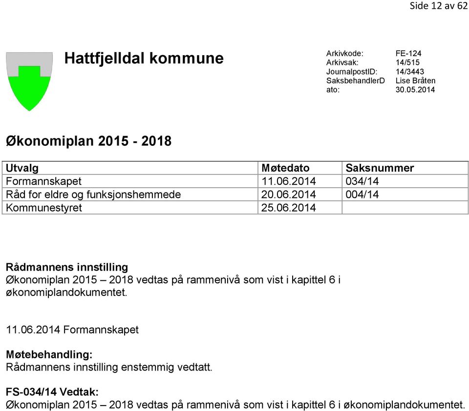 06.2014 Rådmannens innstilling Økonomiplan 2015 2018 vedtas på rammenivå som vist i kapittel 6 i økonomiplandokumentet. 11.06.2014 Formannskapet Møtebehandling: Rådmannens innstilling enstemmig vedtatt.