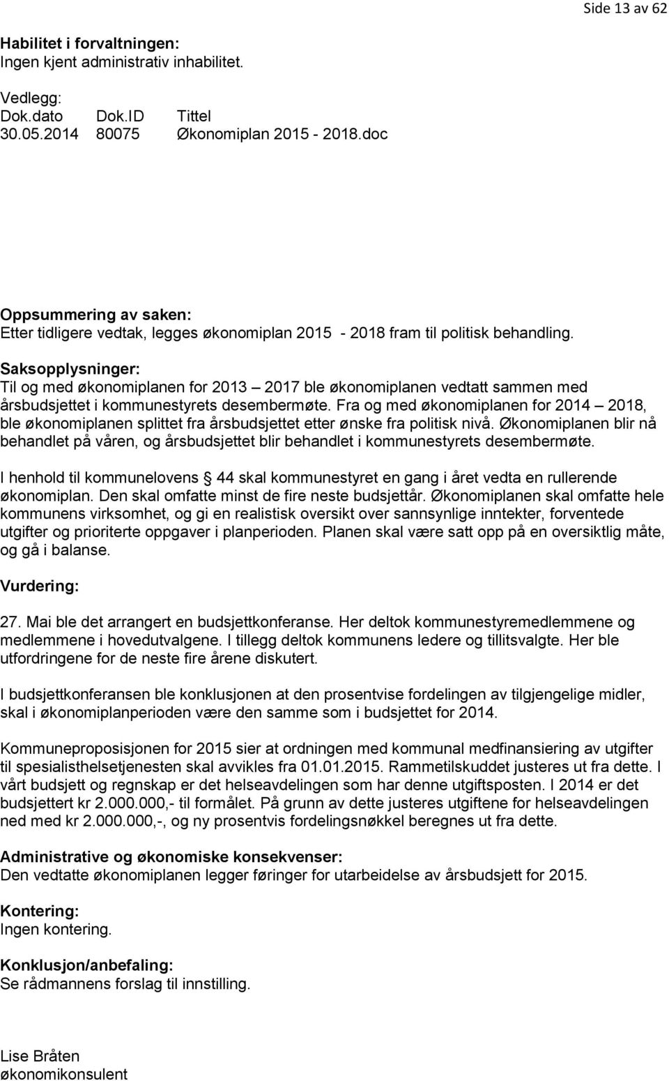 Saksopplysninger: Til og med økonomiplanen for 2013 2017 ble økonomiplanen vedtatt sammen med årsbudsjettet i kommunestyrets desembermøte.