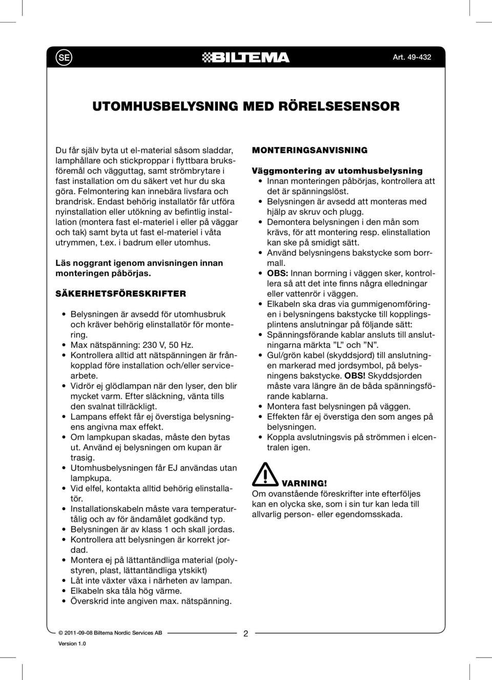 Endast behörig installatör får utföra nyinstallation eller utökning av befintlig installation (montera fast el-materiel i eller på väggar och tak) samt byta ut fast el-materiel i våta utrymmen, t.ex.