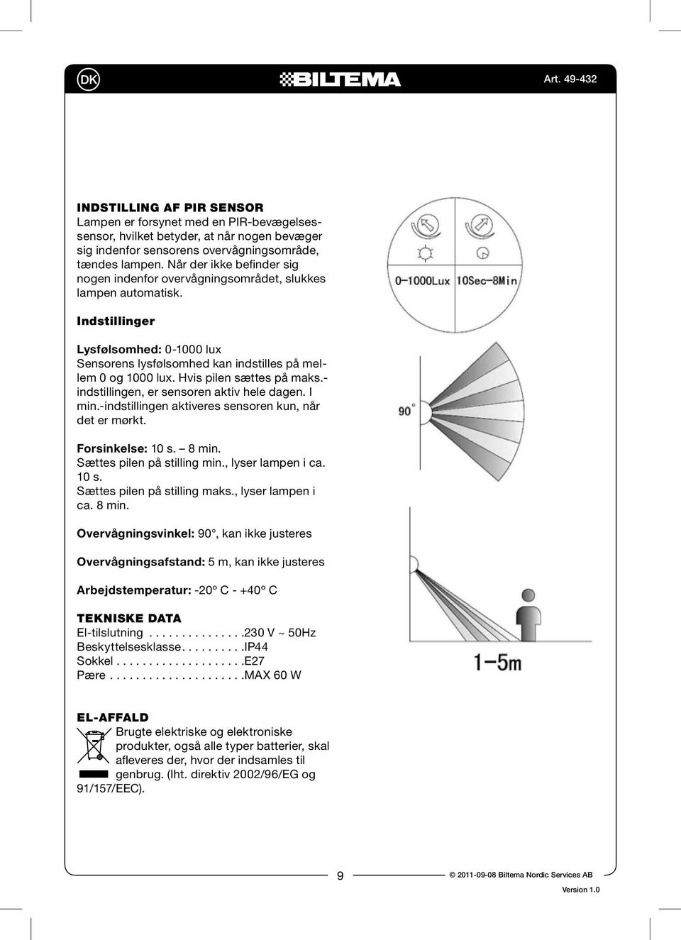 Hvis pilen sættes på maks.- indstillingen, er sensoren aktiv hele dagen. I min.-indstillingen aktiveres sensoren kun, når det er mørkt. Forsinkelse: 10 s. 8 min. Sættes pilen på stilling min.