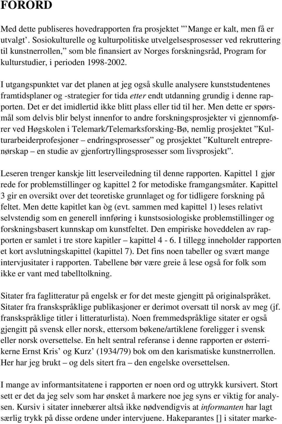 I utgangspunktet var det planen at jeg også skulle analysere kunststudentenes framtidsplaner og -strategier for tida etter endt utdanning grundig i denne rapporten.