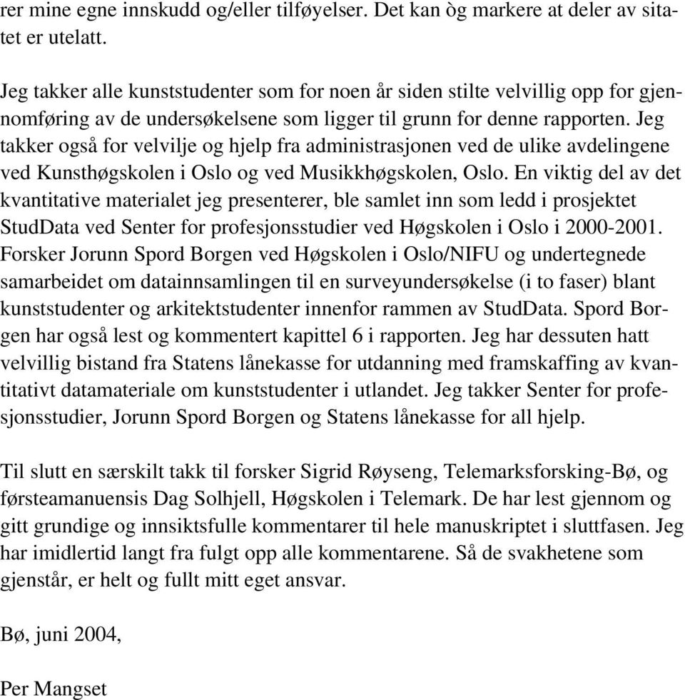 Jeg takker også for velvilje og hjelp fra administrasjonen ved de ulike avdelingene ved Kunsthøgskolen i Oslo og ved Musikkhøgskolen, Oslo.