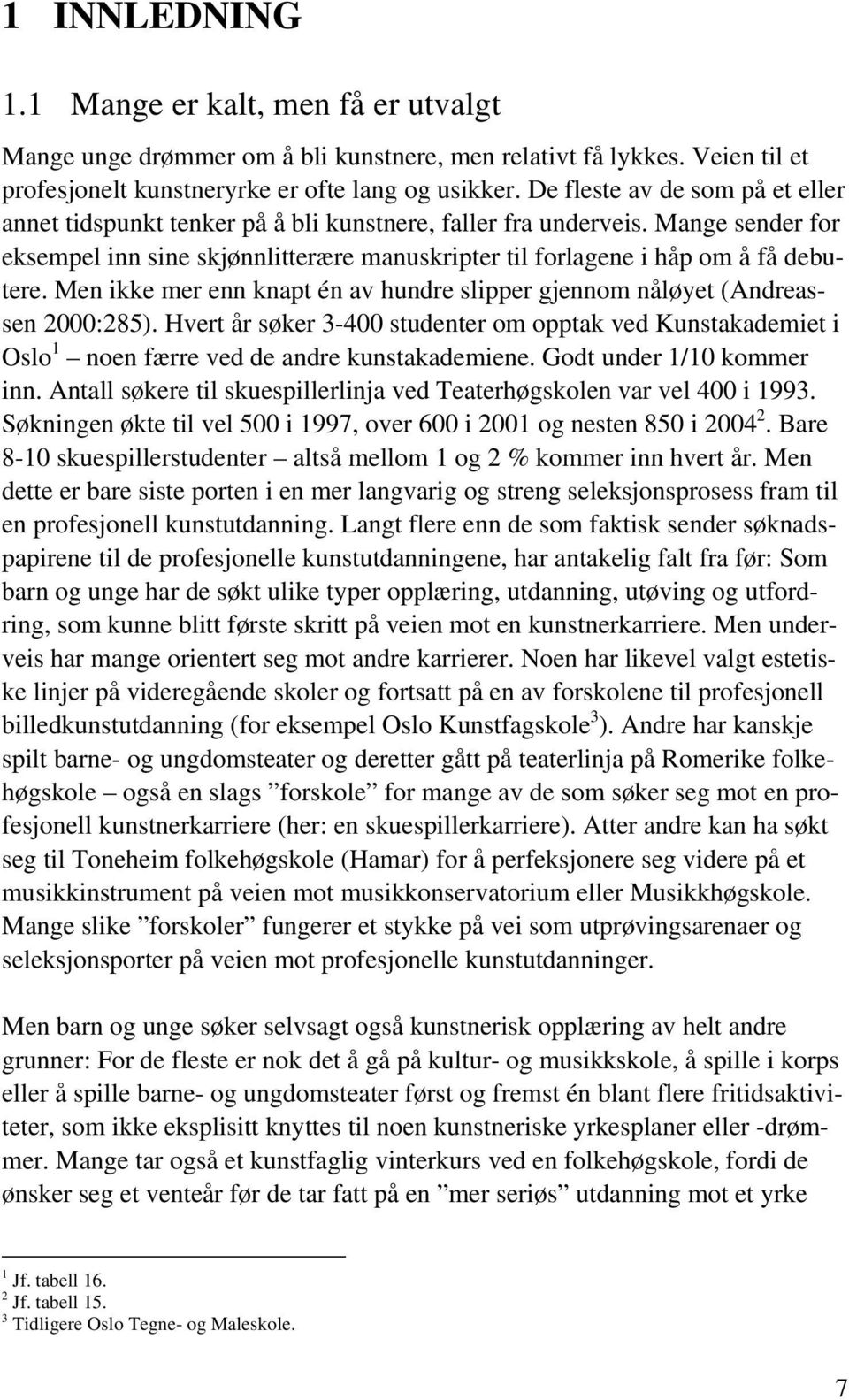 Men ikke mer enn knapt én av hundre slipper gjennom nåløyet (Andreassen 2000:285). Hvert år søker 3-400 studenter om opptak ved Kunstakademiet i Oslo 1 noen færre ved de andre kunstakademiene.