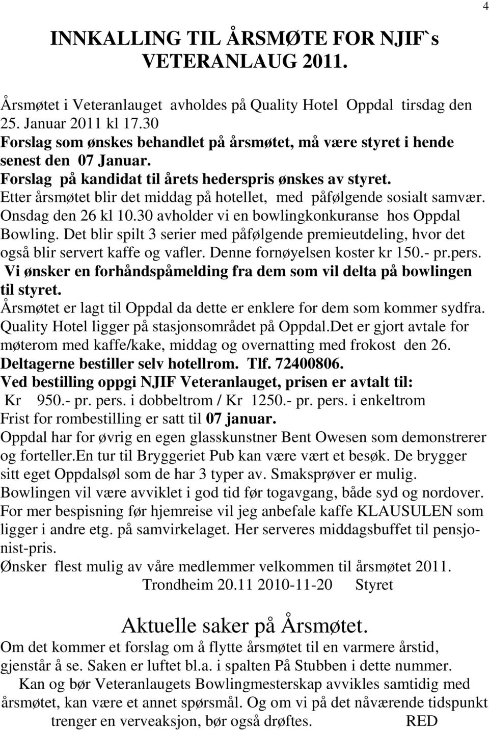 Etter årsmøtet blir det middag på hotellet, med påfølgende sosialt samvær. Onsdag den 26 kl 10.30 avholder vi en bowlingkonkuranse hos Oppdal Bowling.