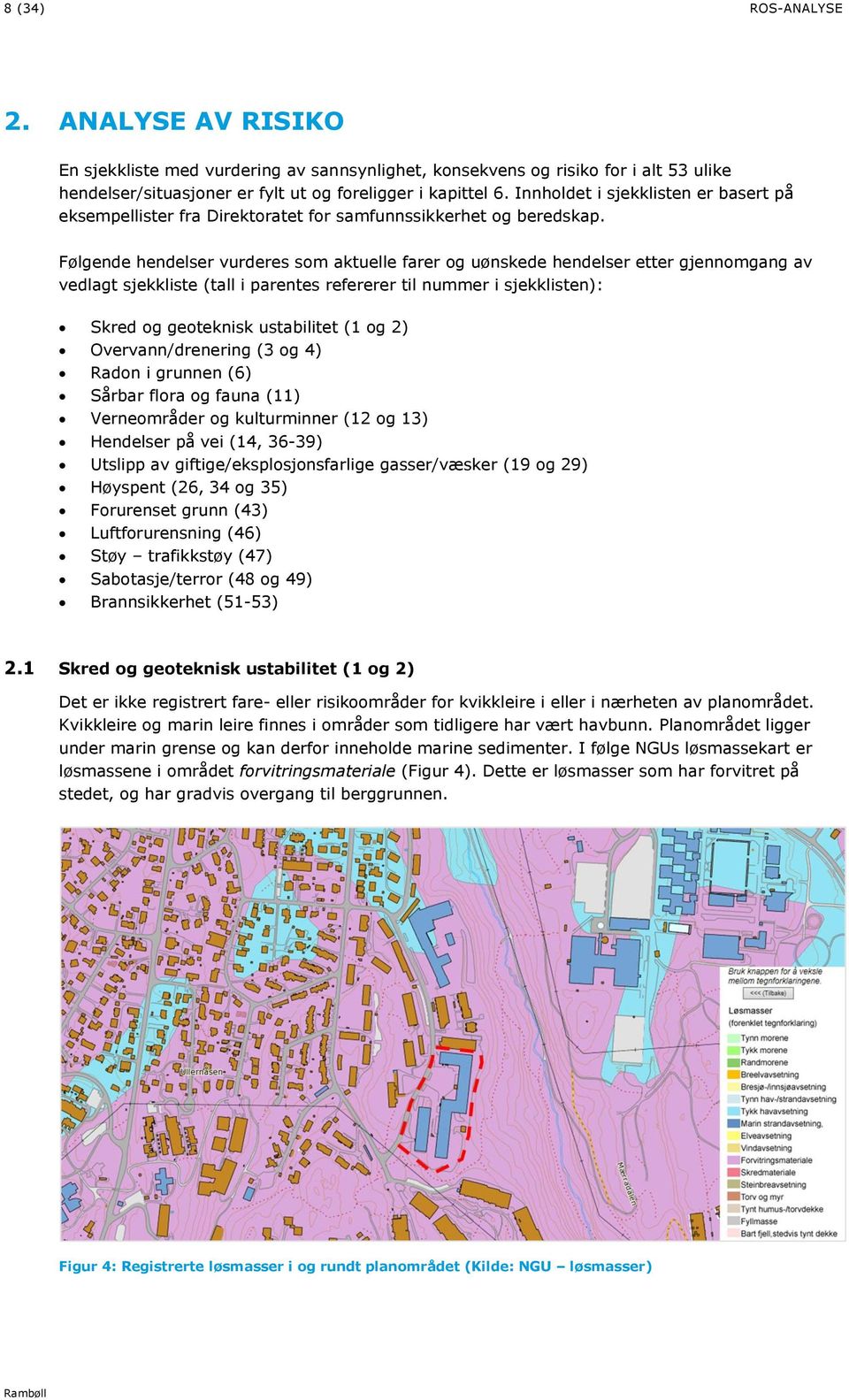 Følgende hendelser vurderes som aktuelle farer og uønskede hendelser etter gjennomgang av vedlagt sjekkliste (tall i parentes refererer til nummer i sjekklisten): Skred og geoteknisk ustabilitet (1