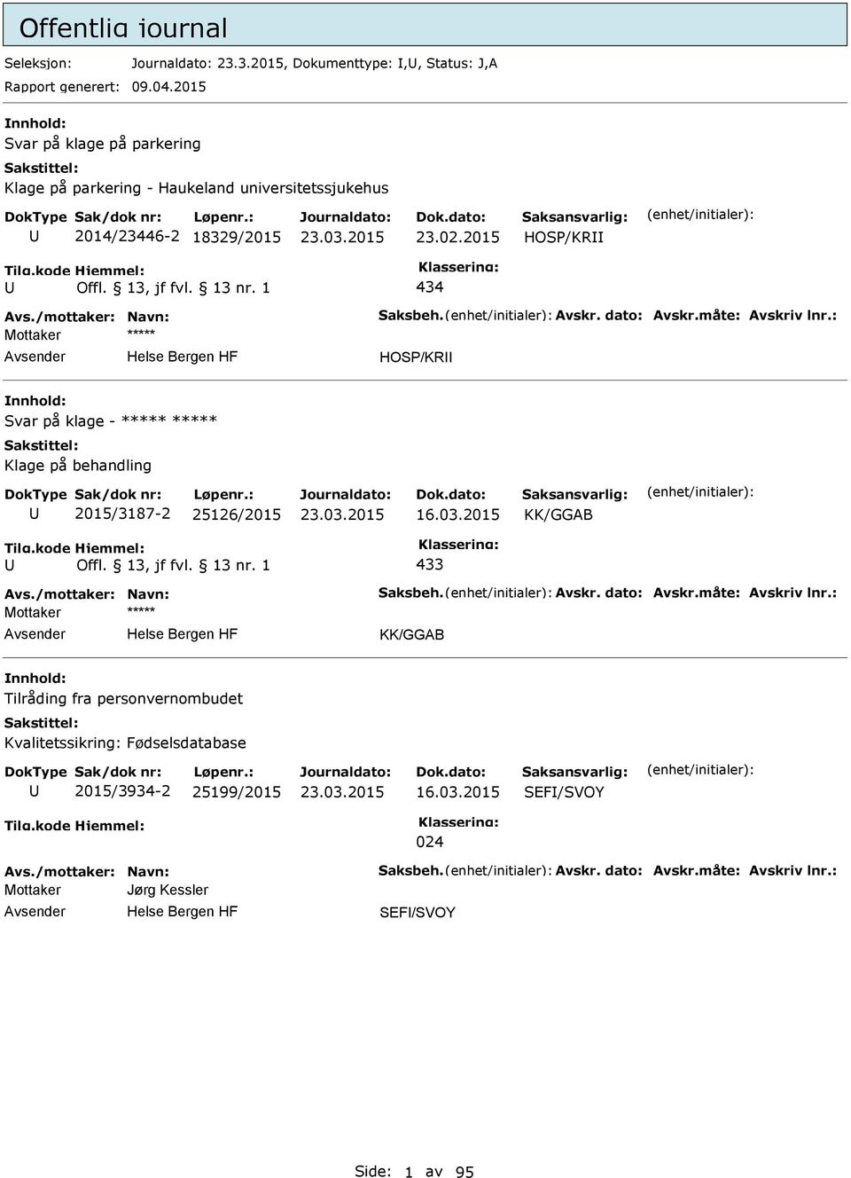 dato: Avskr.måte: Avskriv lnr.: HOS/KR Svar på klage - ***** ***** Klage på behandling 2015/3187-2 25126/2015 16.03.2015 KK/GGAB 433 Avs./mottaker: Navn: Saksbeh. Avskr. dato: Avskr.