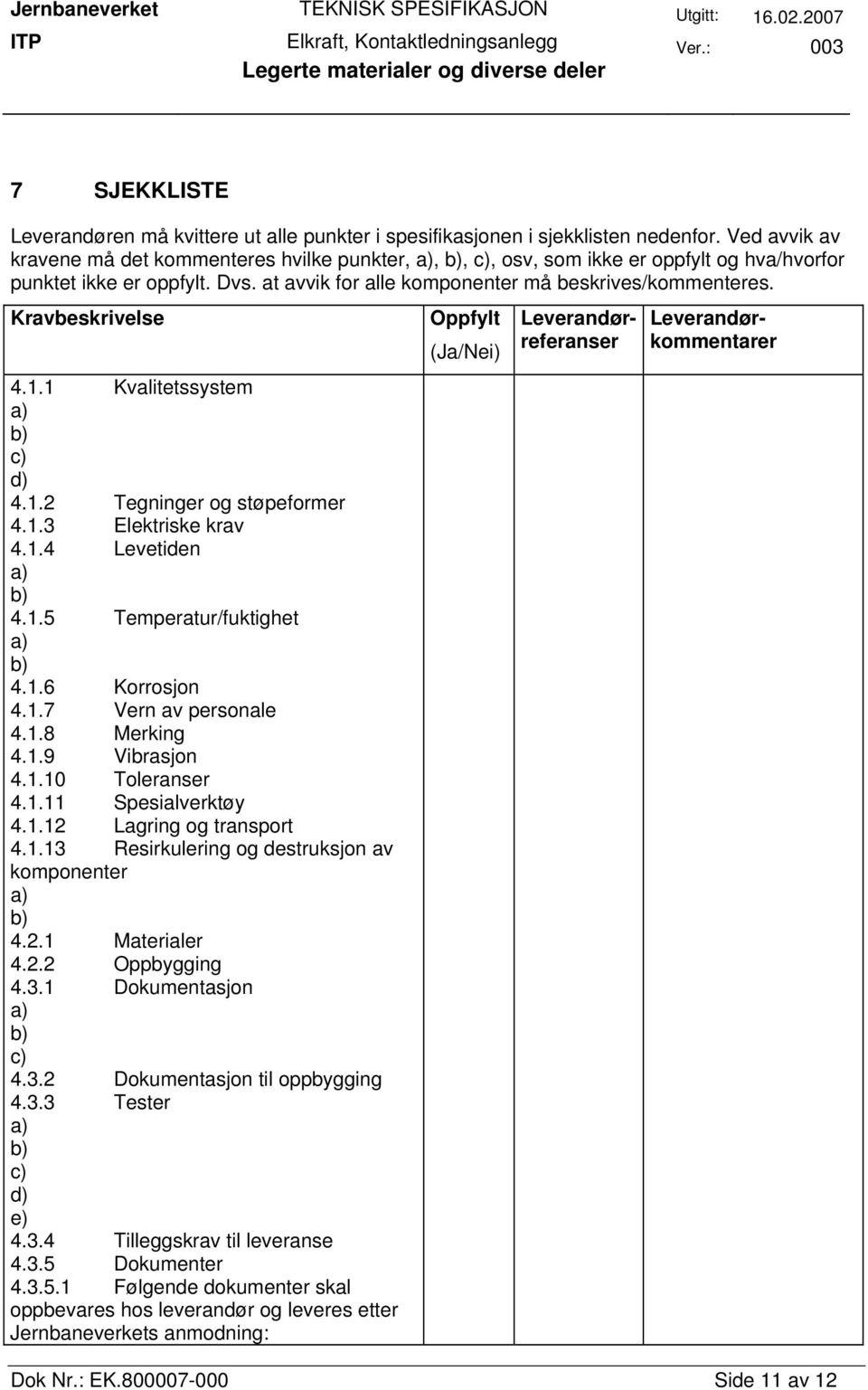 Kravbeskrivelse 4.1.1 Kvalitetssystem c) d) 4.1.2 Tegninger og støpeformer 4.1.3 Elektriske krav 4.1.4 Levetiden 4.1.5 Temperatur/fuktighet 4.1.6 Korrosjon 4.1.7 Vern av personale 4.1.8 Merking 4.1.9 Vibrasjon 4.