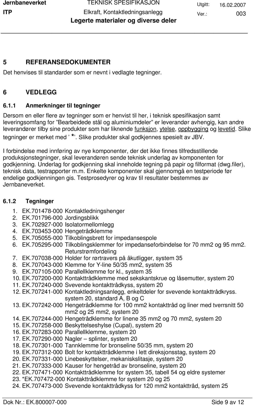 andre leverandører tilby sine produkter som har liknende funksjon, ytelse, oppbygging og levetid. Slike tegninger er merket med *. Slike produkter skal godkjennes spesielt av JBV.